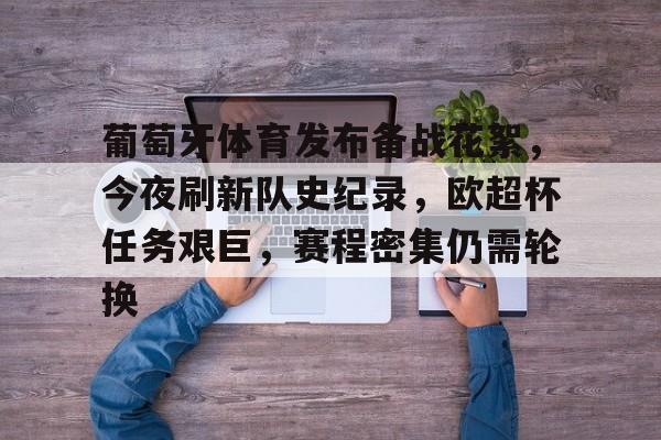 葡萄牙体育发布备战花絮，今夜刷新队史纪录，欧超杯任务艰巨，赛程密集仍需轮换的简单介绍